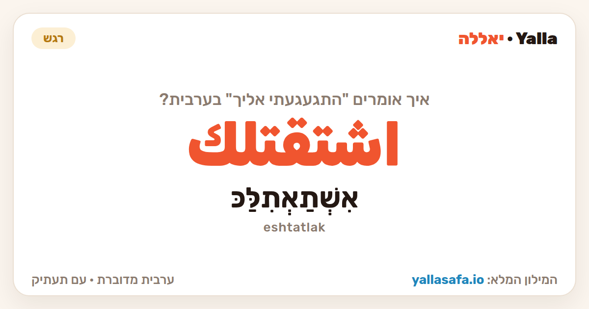 התגעגעתי אליך בערבית — اشتقتلك (תעתיק: אִשְׁתַאְתִלַּכּ)