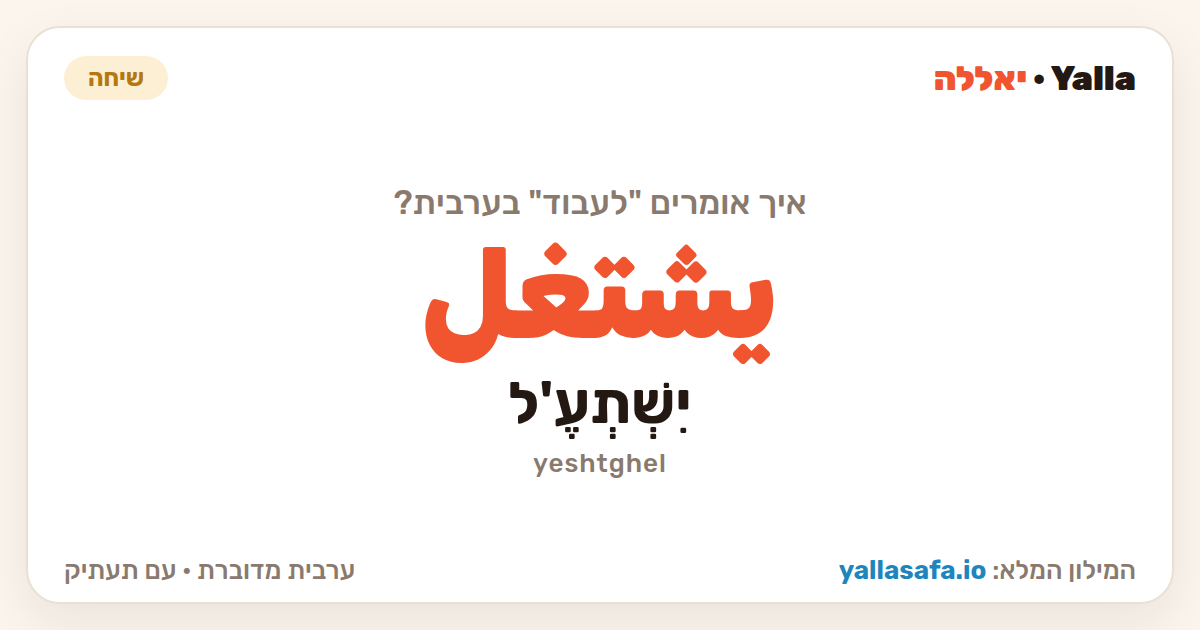 לעבוד בערבית — يشتغل (תעתיק: יִשְׁתְעֶ'ל)